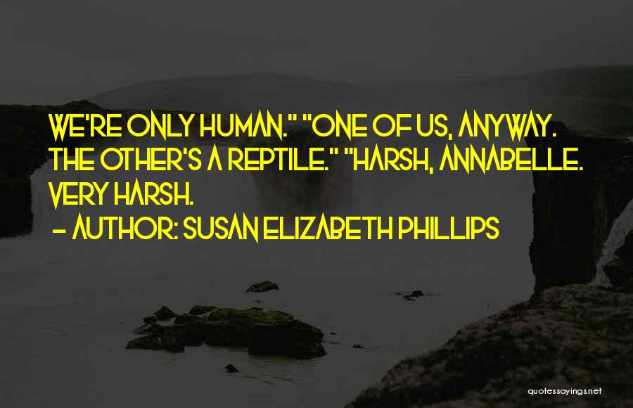 Susan Elizabeth Phillips Quotes: We're Only Human. One Of Us, Anyway. The Other's A Reptile. Harsh, Annabelle. Very Harsh.