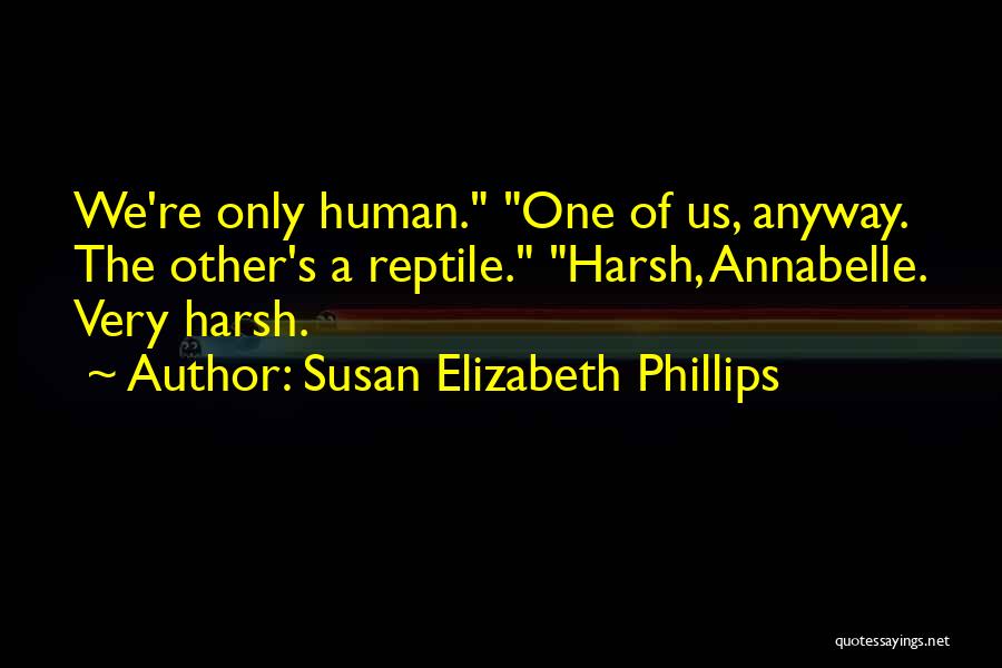 Susan Elizabeth Phillips Quotes: We're Only Human. One Of Us, Anyway. The Other's A Reptile. Harsh, Annabelle. Very Harsh.