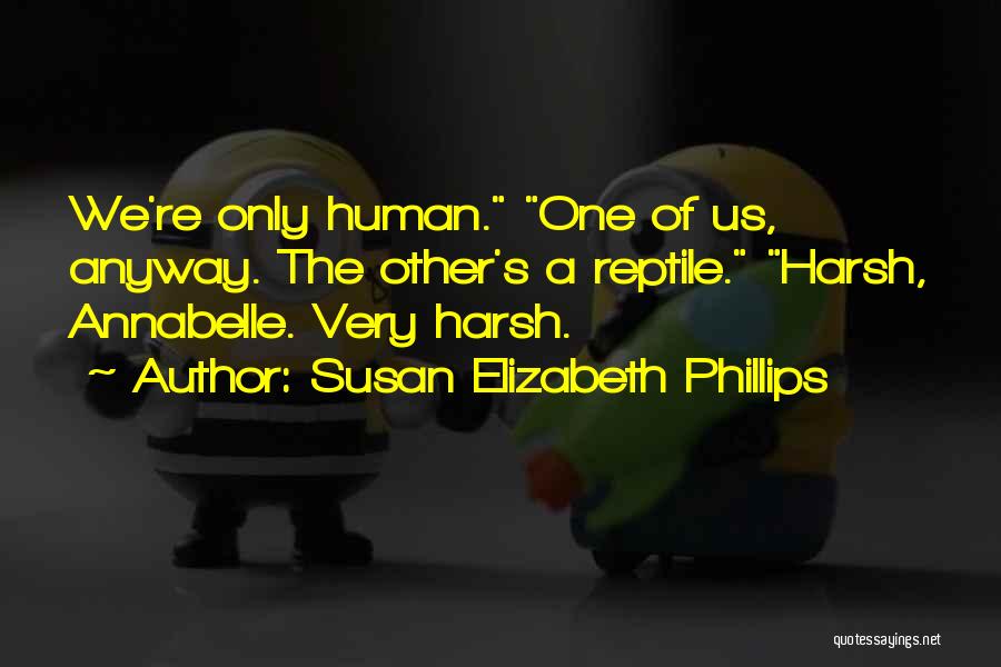 Susan Elizabeth Phillips Quotes: We're Only Human. One Of Us, Anyway. The Other's A Reptile. Harsh, Annabelle. Very Harsh.