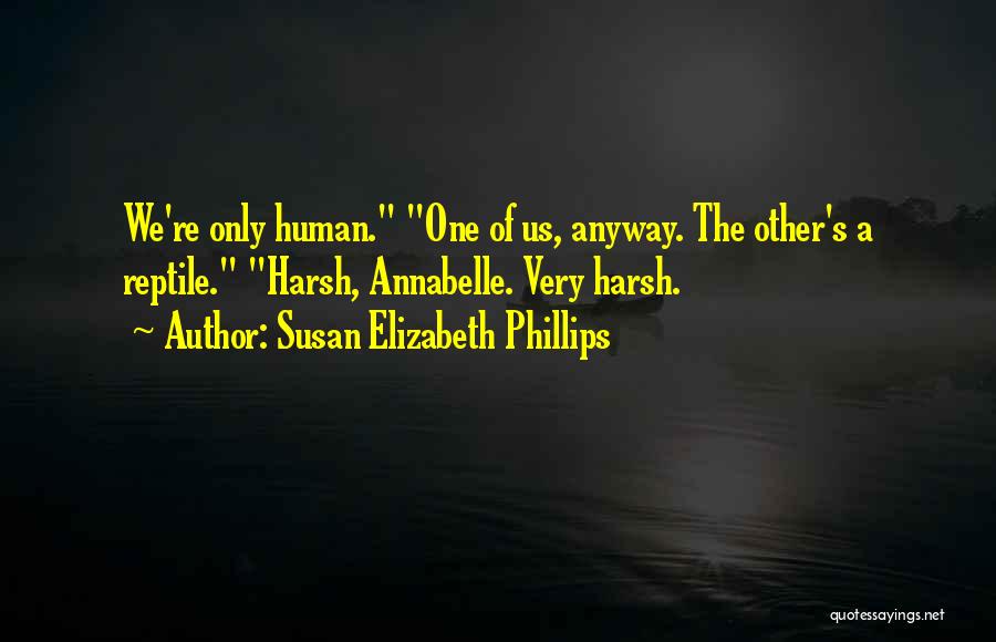 Susan Elizabeth Phillips Quotes: We're Only Human. One Of Us, Anyway. The Other's A Reptile. Harsh, Annabelle. Very Harsh.