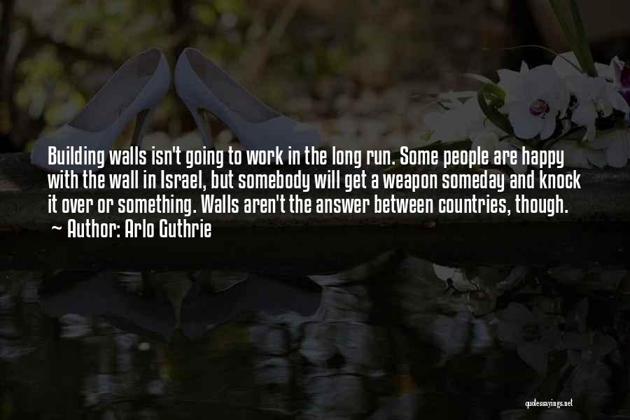 Arlo Guthrie Quotes: Building Walls Isn't Going To Work In The Long Run. Some People Are Happy With The Wall In Israel, But