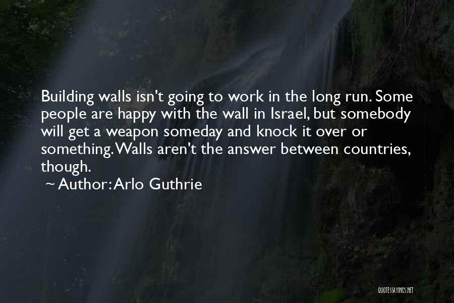 Arlo Guthrie Quotes: Building Walls Isn't Going To Work In The Long Run. Some People Are Happy With The Wall In Israel, But