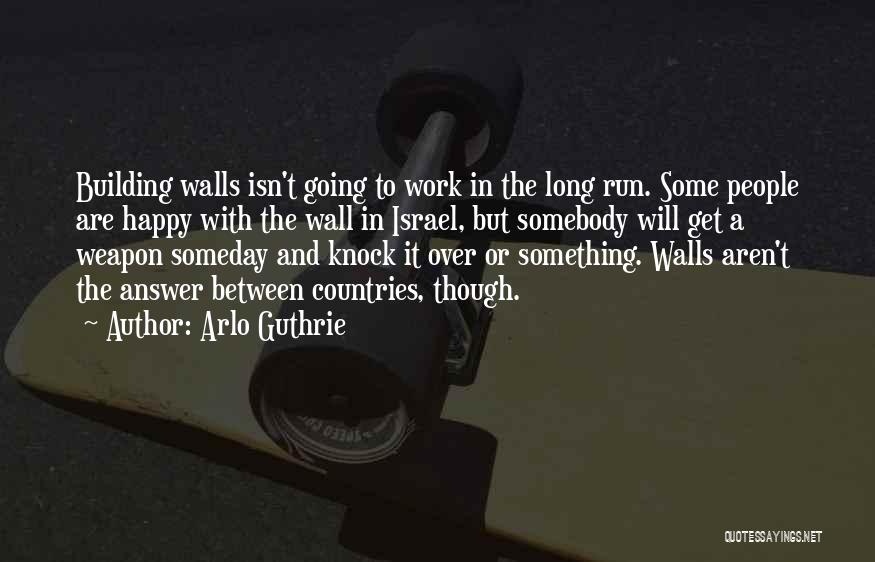 Arlo Guthrie Quotes: Building Walls Isn't Going To Work In The Long Run. Some People Are Happy With The Wall In Israel, But