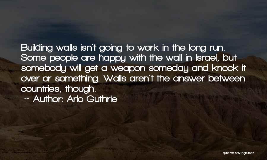 Arlo Guthrie Quotes: Building Walls Isn't Going To Work In The Long Run. Some People Are Happy With The Wall In Israel, But