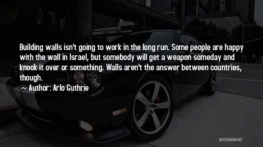 Arlo Guthrie Quotes: Building Walls Isn't Going To Work In The Long Run. Some People Are Happy With The Wall In Israel, But