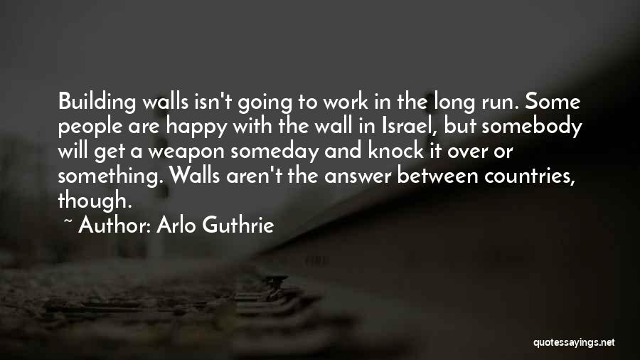 Arlo Guthrie Quotes: Building Walls Isn't Going To Work In The Long Run. Some People Are Happy With The Wall In Israel, But