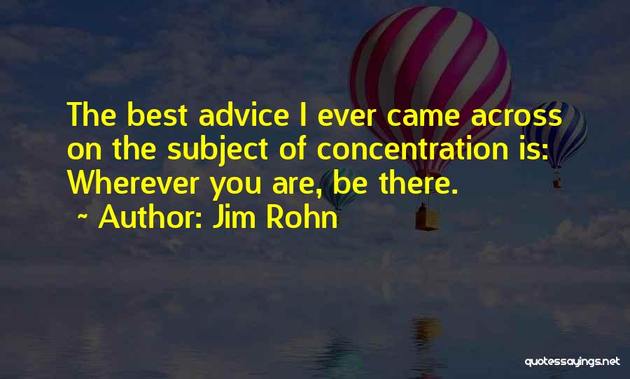 Jim Rohn Quotes: The Best Advice I Ever Came Across On The Subject Of Concentration Is: Wherever You Are, Be There.