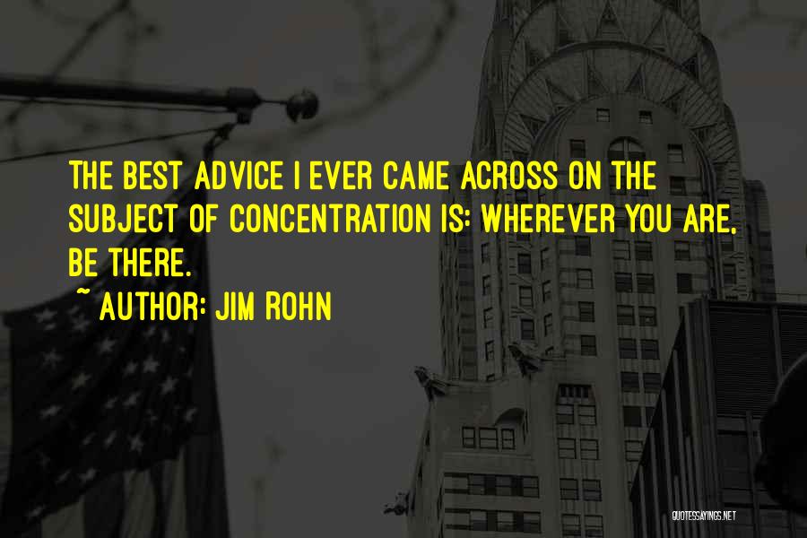 Jim Rohn Quotes: The Best Advice I Ever Came Across On The Subject Of Concentration Is: Wherever You Are, Be There.