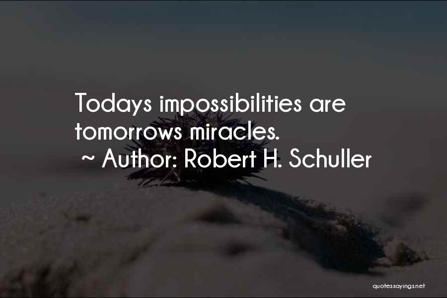 Robert H. Schuller Quotes: Todays Impossibilities Are Tomorrows Miracles.