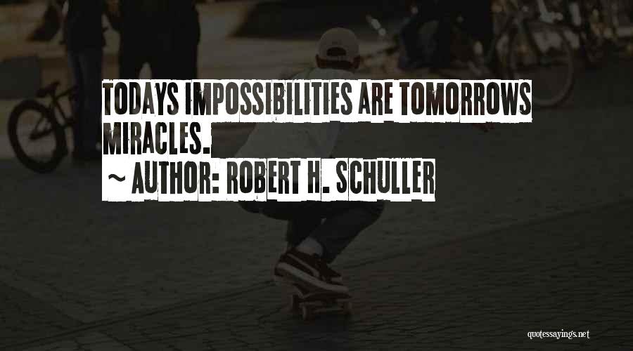 Robert H. Schuller Quotes: Todays Impossibilities Are Tomorrows Miracles.