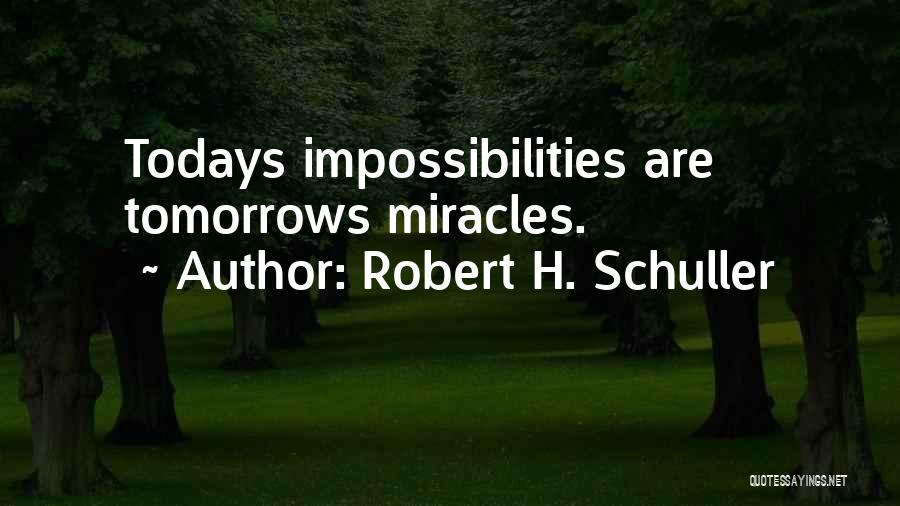 Robert H. Schuller Quotes: Todays Impossibilities Are Tomorrows Miracles.