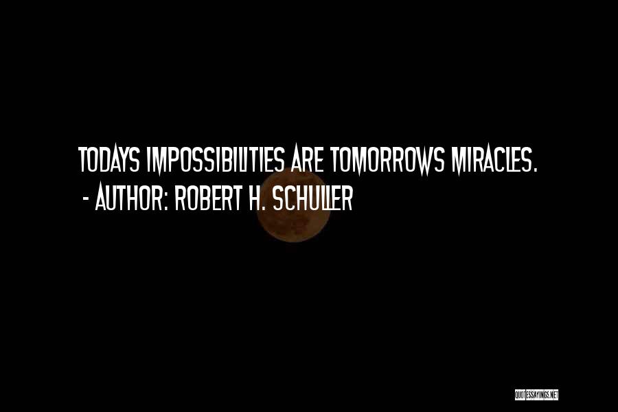 Robert H. Schuller Quotes: Todays Impossibilities Are Tomorrows Miracles.