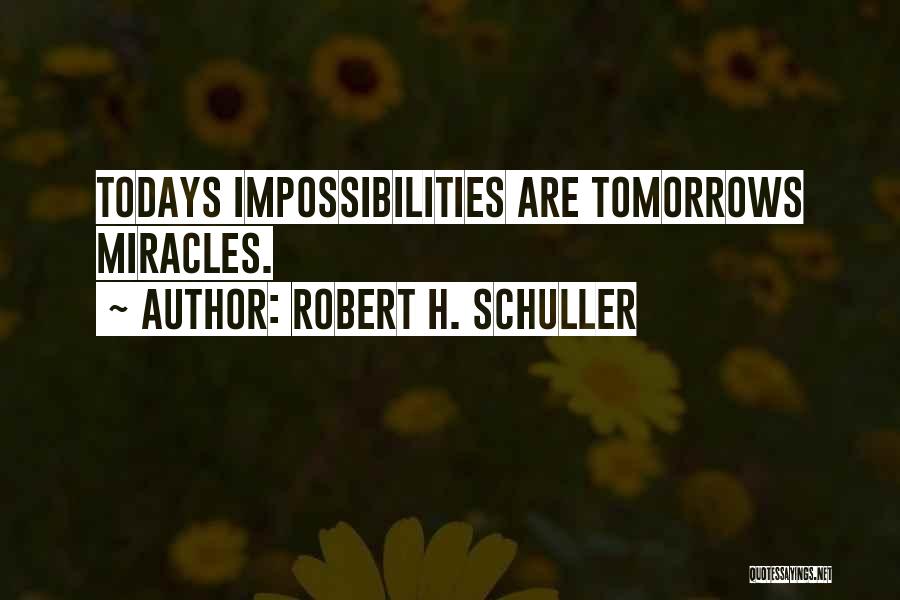 Robert H. Schuller Quotes: Todays Impossibilities Are Tomorrows Miracles.