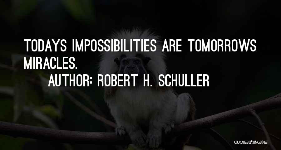 Robert H. Schuller Quotes: Todays Impossibilities Are Tomorrows Miracles.