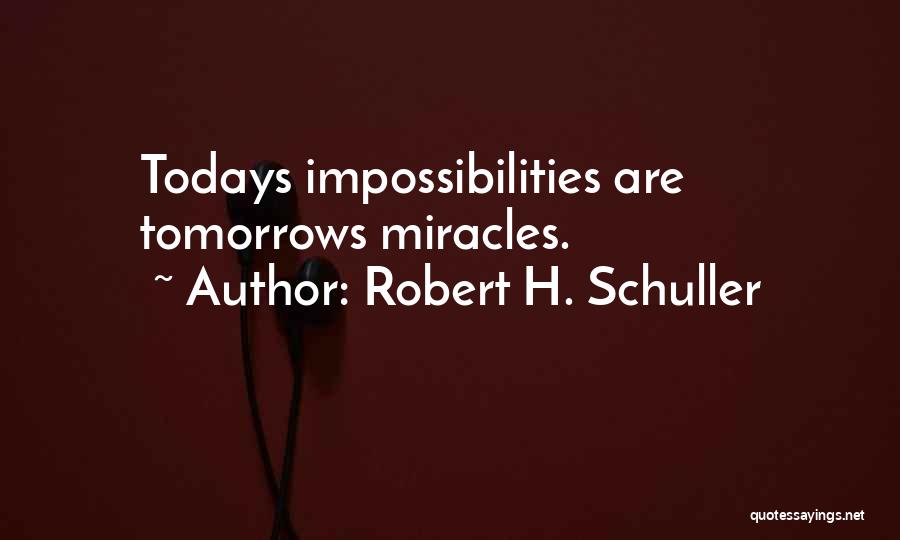 Robert H. Schuller Quotes: Todays Impossibilities Are Tomorrows Miracles.
