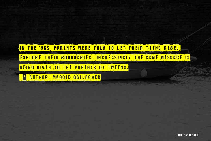 Maggie Gallagher Quotes: In The '60s, Parents Were Told To Let Their Teens Rebel, Explore Their Boundaries. Increasingly The Same Message Is Being