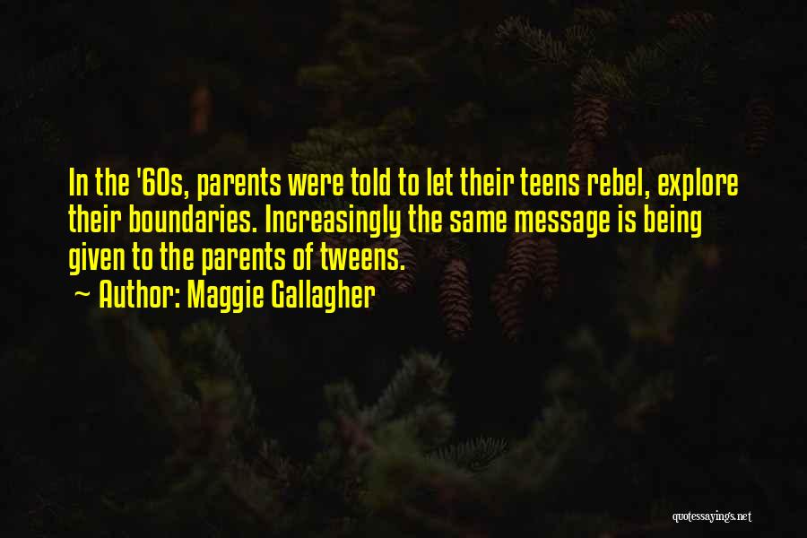 Maggie Gallagher Quotes: In The '60s, Parents Were Told To Let Their Teens Rebel, Explore Their Boundaries. Increasingly The Same Message Is Being