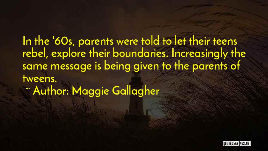 Maggie Gallagher Quotes: In The '60s, Parents Were Told To Let Their Teens Rebel, Explore Their Boundaries. Increasingly The Same Message Is Being