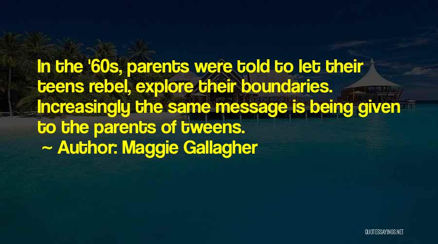 Maggie Gallagher Quotes: In The '60s, Parents Were Told To Let Their Teens Rebel, Explore Their Boundaries. Increasingly The Same Message Is Being