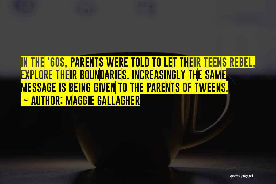 Maggie Gallagher Quotes: In The '60s, Parents Were Told To Let Their Teens Rebel, Explore Their Boundaries. Increasingly The Same Message Is Being