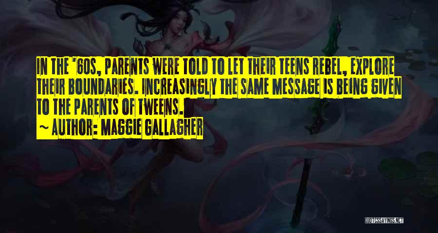 Maggie Gallagher Quotes: In The '60s, Parents Were Told To Let Their Teens Rebel, Explore Their Boundaries. Increasingly The Same Message Is Being