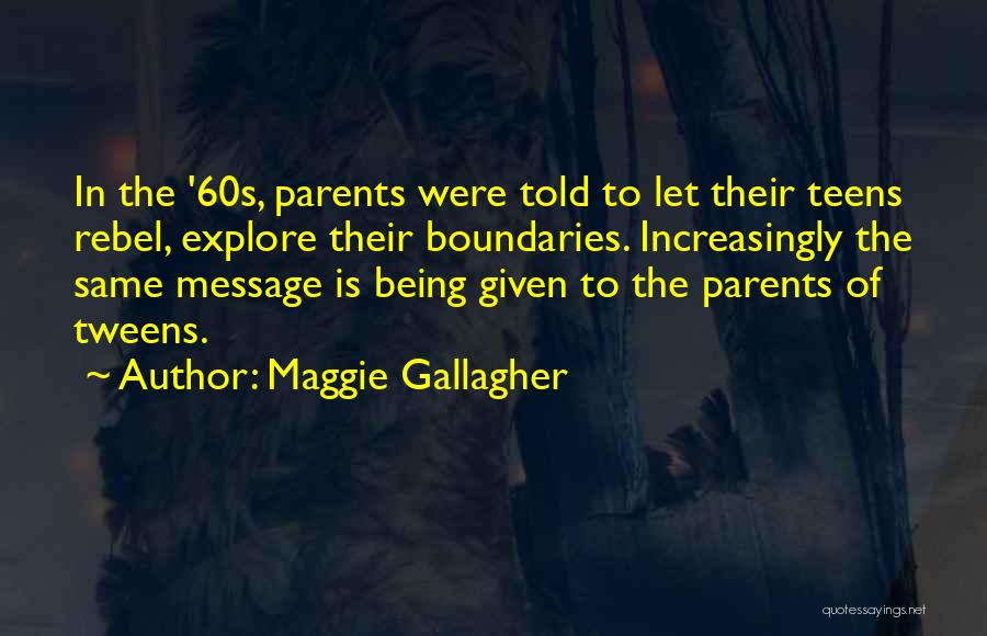 Maggie Gallagher Quotes: In The '60s, Parents Were Told To Let Their Teens Rebel, Explore Their Boundaries. Increasingly The Same Message Is Being