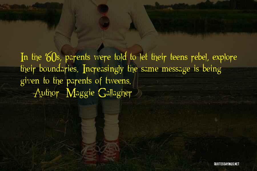 Maggie Gallagher Quotes: In The '60s, Parents Were Told To Let Their Teens Rebel, Explore Their Boundaries. Increasingly The Same Message Is Being