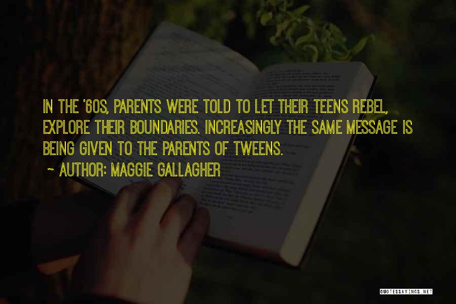 Maggie Gallagher Quotes: In The '60s, Parents Were Told To Let Their Teens Rebel, Explore Their Boundaries. Increasingly The Same Message Is Being