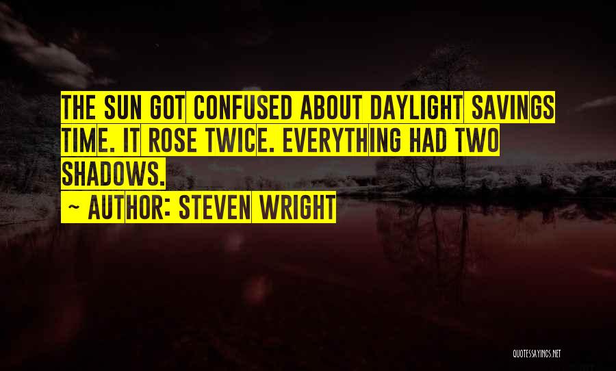 Steven Wright Quotes: The Sun Got Confused About Daylight Savings Time. It Rose Twice. Everything Had Two Shadows.