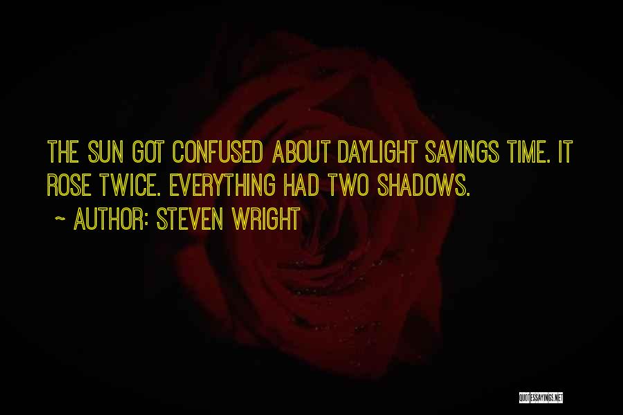 Steven Wright Quotes: The Sun Got Confused About Daylight Savings Time. It Rose Twice. Everything Had Two Shadows.