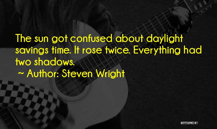 Steven Wright Quotes: The Sun Got Confused About Daylight Savings Time. It Rose Twice. Everything Had Two Shadows.