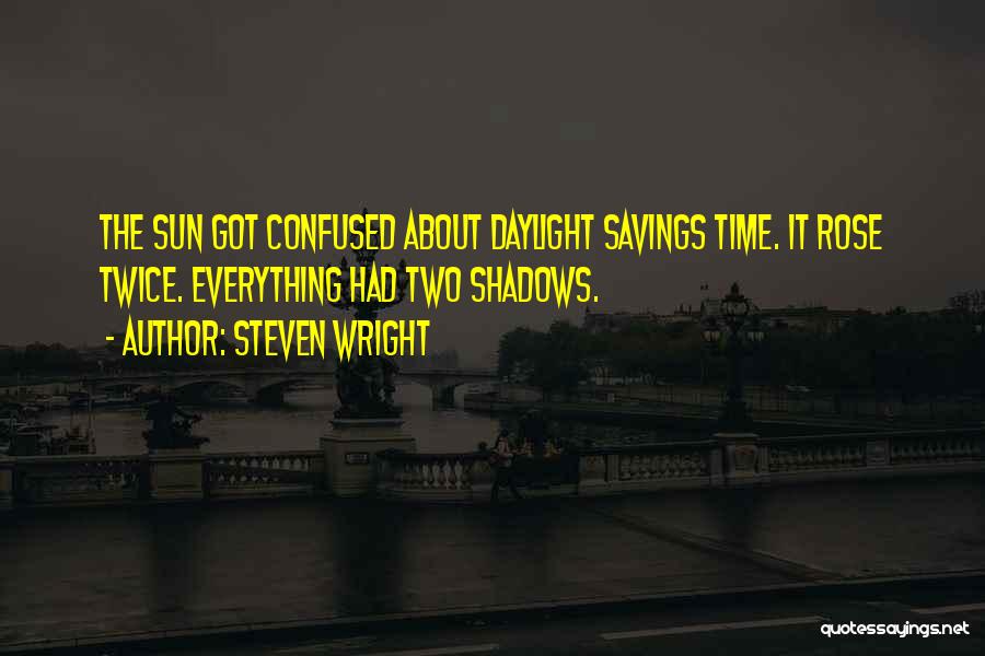 Steven Wright Quotes: The Sun Got Confused About Daylight Savings Time. It Rose Twice. Everything Had Two Shadows.