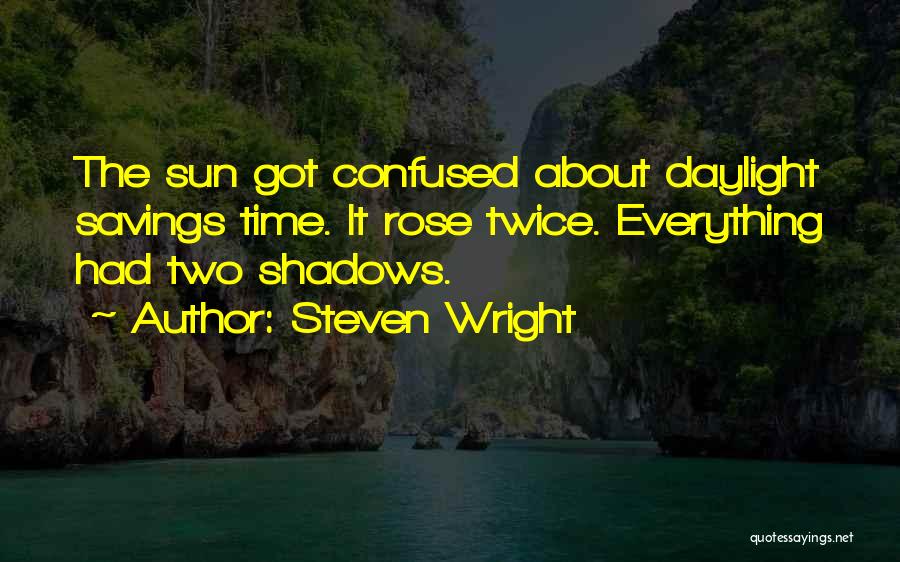 Steven Wright Quotes: The Sun Got Confused About Daylight Savings Time. It Rose Twice. Everything Had Two Shadows.