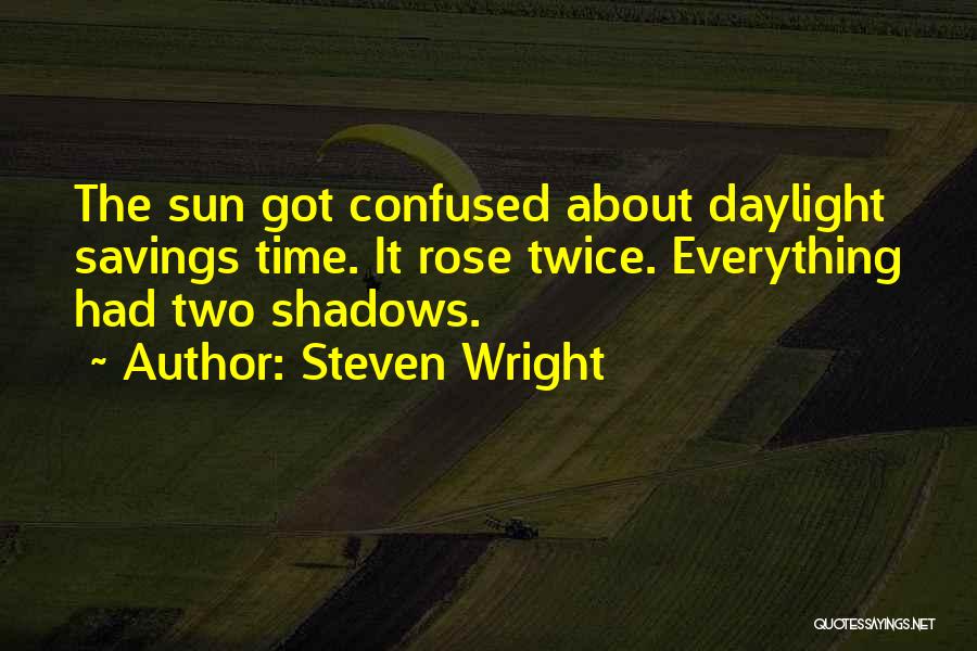 Steven Wright Quotes: The Sun Got Confused About Daylight Savings Time. It Rose Twice. Everything Had Two Shadows.