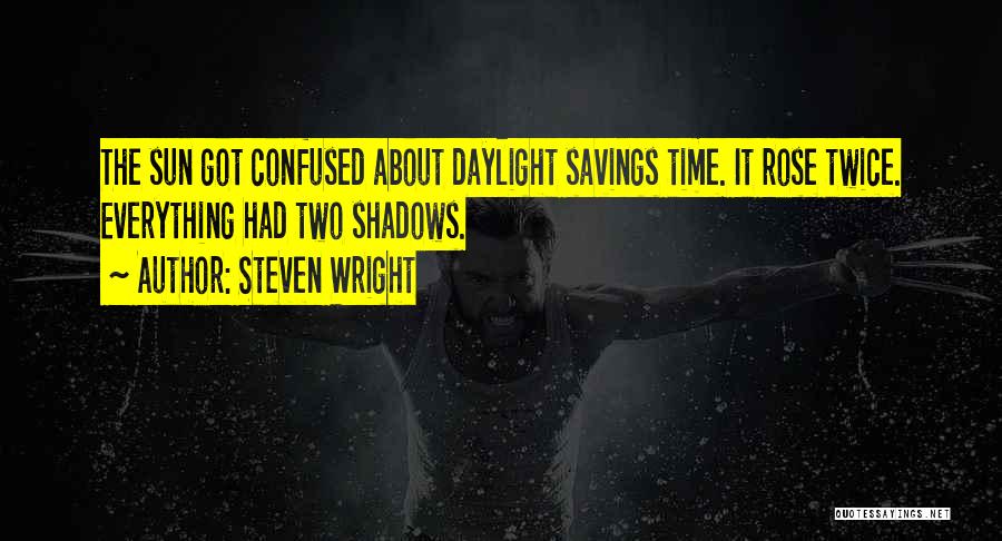 Steven Wright Quotes: The Sun Got Confused About Daylight Savings Time. It Rose Twice. Everything Had Two Shadows.