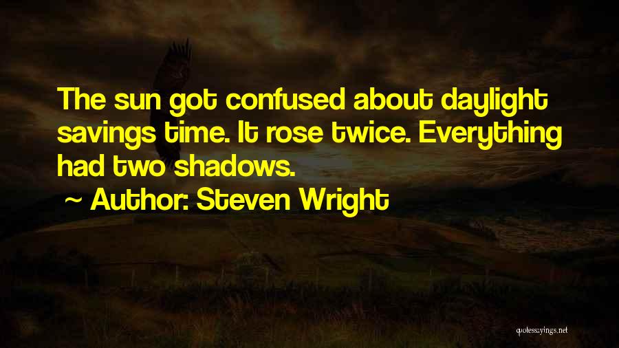 Steven Wright Quotes: The Sun Got Confused About Daylight Savings Time. It Rose Twice. Everything Had Two Shadows.