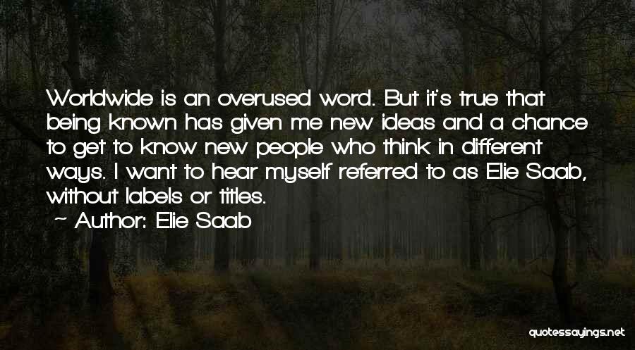 Elie Saab Quotes: Worldwide Is An Overused Word. But It's True That Being Known Has Given Me New Ideas And A Chance To