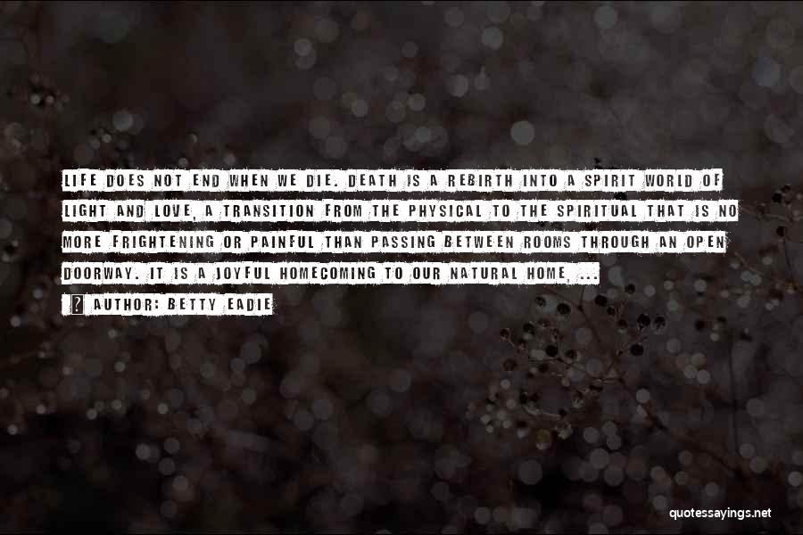 Betty Eadie Quotes: Life Does Not End When We Die. Death Is A Rebirth Into A Spirit World Of Light And Love, A