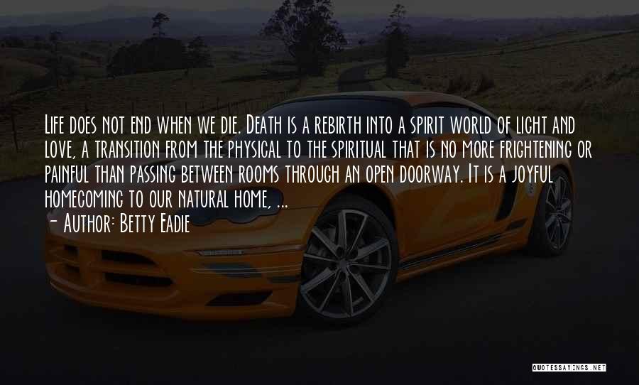 Betty Eadie Quotes: Life Does Not End When We Die. Death Is A Rebirth Into A Spirit World Of Light And Love, A