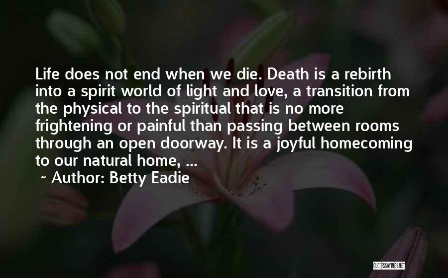 Betty Eadie Quotes: Life Does Not End When We Die. Death Is A Rebirth Into A Spirit World Of Light And Love, A
