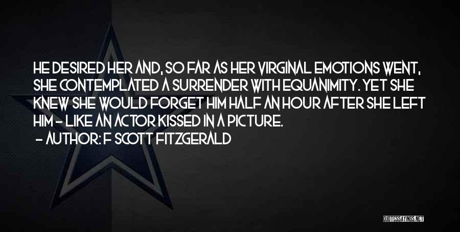 F Scott Fitzgerald Quotes: He Desired Her And, So Far As Her Virginal Emotions Went, She Contemplated A Surrender With Equanimity. Yet She Knew