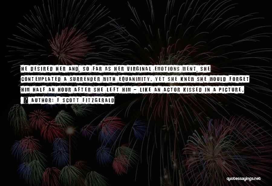 F Scott Fitzgerald Quotes: He Desired Her And, So Far As Her Virginal Emotions Went, She Contemplated A Surrender With Equanimity. Yet She Knew