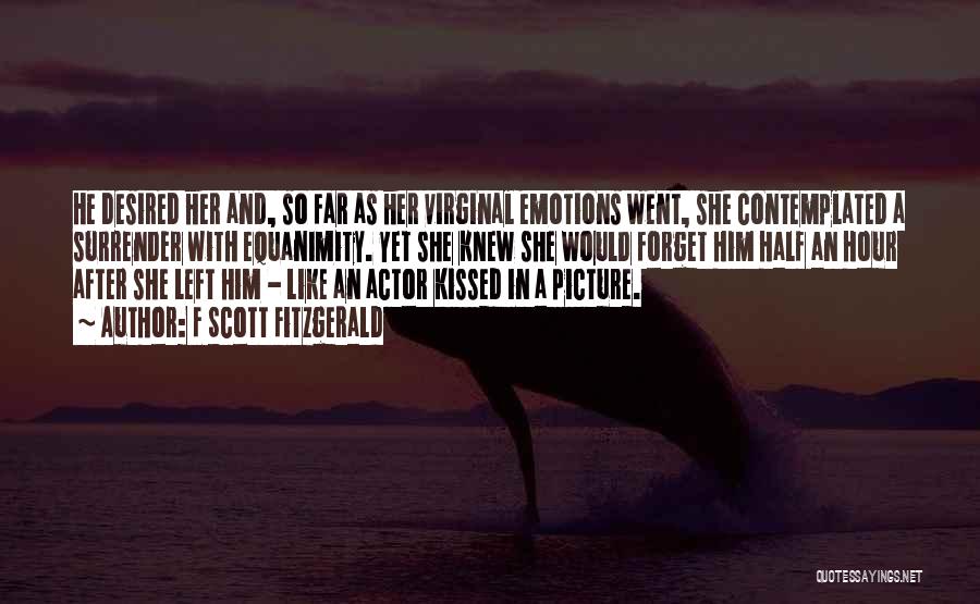 F Scott Fitzgerald Quotes: He Desired Her And, So Far As Her Virginal Emotions Went, She Contemplated A Surrender With Equanimity. Yet She Knew