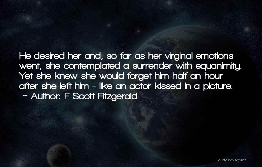 F Scott Fitzgerald Quotes: He Desired Her And, So Far As Her Virginal Emotions Went, She Contemplated A Surrender With Equanimity. Yet She Knew
