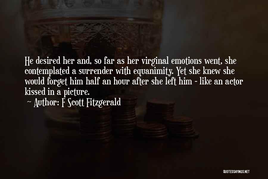 F Scott Fitzgerald Quotes: He Desired Her And, So Far As Her Virginal Emotions Went, She Contemplated A Surrender With Equanimity. Yet She Knew