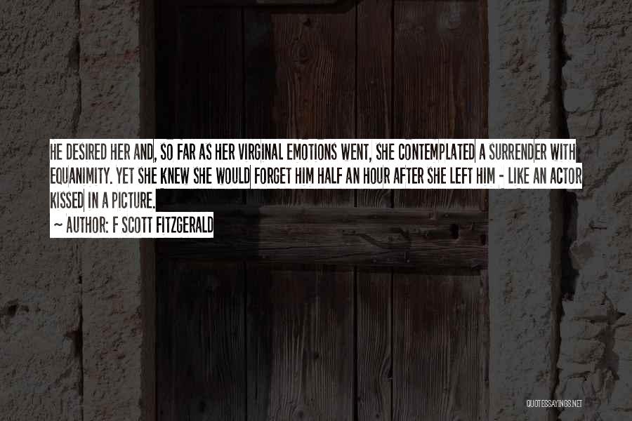 F Scott Fitzgerald Quotes: He Desired Her And, So Far As Her Virginal Emotions Went, She Contemplated A Surrender With Equanimity. Yet She Knew