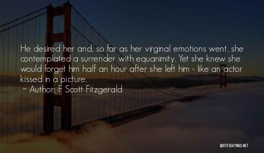 F Scott Fitzgerald Quotes: He Desired Her And, So Far As Her Virginal Emotions Went, She Contemplated A Surrender With Equanimity. Yet She Knew