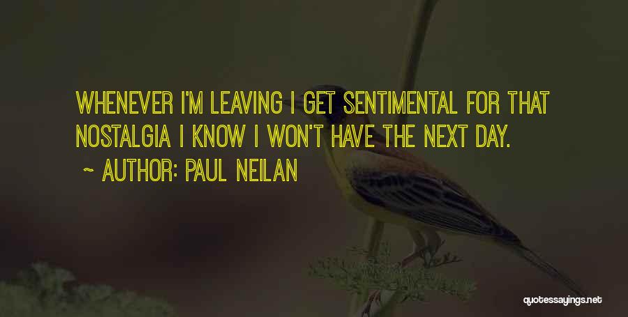 Paul Neilan Quotes: Whenever I'm Leaving I Get Sentimental For That Nostalgia I Know I Won't Have The Next Day.