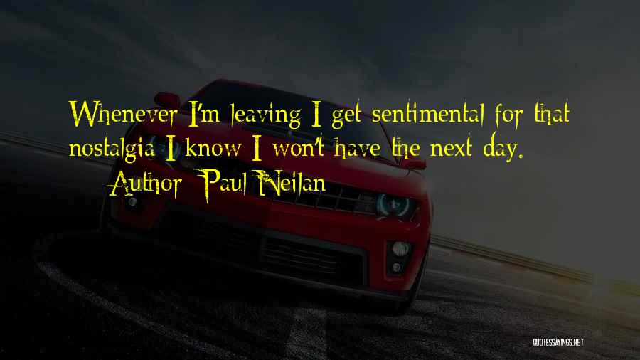 Paul Neilan Quotes: Whenever I'm Leaving I Get Sentimental For That Nostalgia I Know I Won't Have The Next Day.