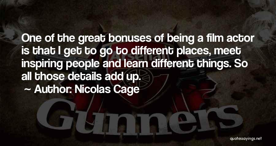 Nicolas Cage Quotes: One Of The Great Bonuses Of Being A Film Actor Is That I Get To Go To Different Places, Meet